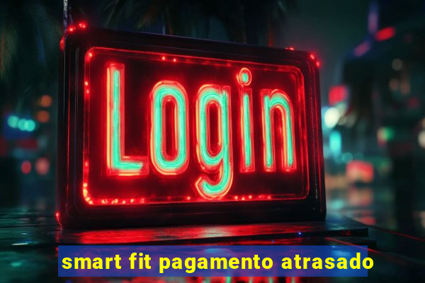 smart fit pagamento atrasado